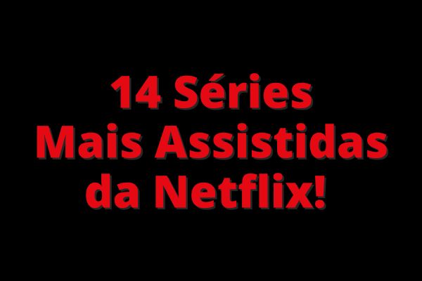14 Séries Mais Assistidas da Netflix!